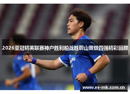 2026亚冠精英联赛神户胜利船战胜蔚山晋级四强精彩回顾 2026亚冠精英联赛神户胜利船战胜蔚山晋级四强精彩回顾