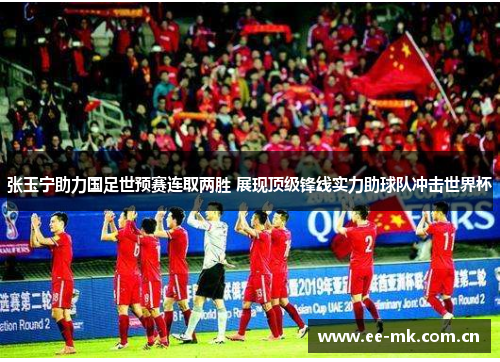 张玉宁助力国足世预赛连取两胜 展现顶级锋线实力助球队冲击世界杯 张玉宁助力国足世预赛连取两胜 展现顶级锋线实力助球队冲击世界杯