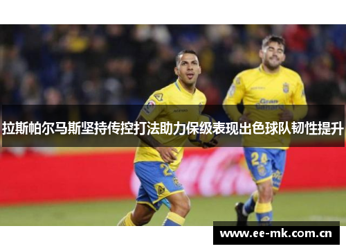 拉斯帕尔马斯坚持传控打法助力保级表现出色球队韧性提升 拉斯帕尔马斯坚持传控打法助力保级表现出色球队韧性提升