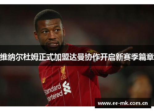 维纳尔杜姆正式加盟达曼协作开启新赛季篇章 维纳尔杜姆正式加盟达曼协作开启新赛季篇章